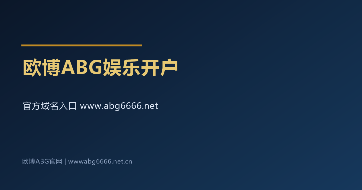 欧博ABG娱乐开户官方域名 www.abg6666.net 入口指引